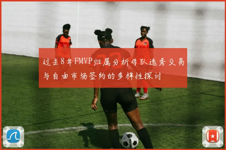 过去8年FMVP归属分析母队选秀交易与自由市场签约的多样性探讨