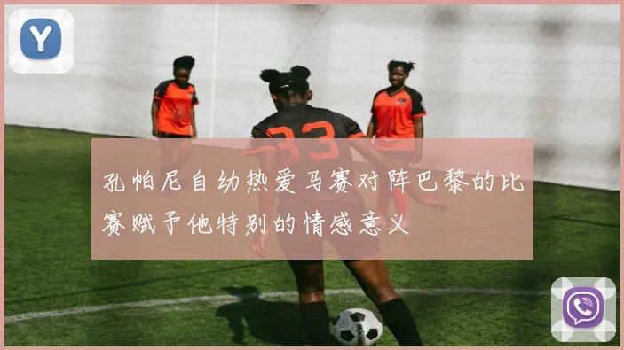 孔帕尼自幼热爱马赛对阵巴黎的比赛赋予他特别的情感意义