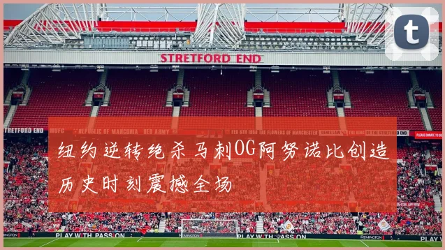纽约逆转绝杀马刺OG阿努诺比创造历史时刻震撼全场