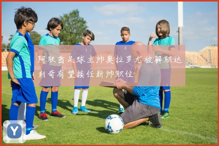 阿联酋足球主帅奥拉罗尤被解职达利奇有望接任新帅职位