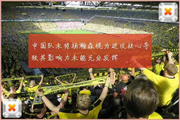中国队未将杨瀚森视为进攻核心导致其影响力未能充分发挥