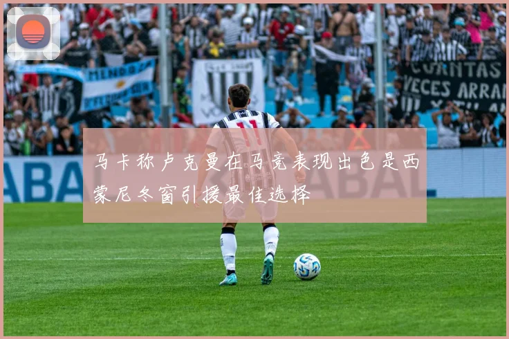 马卡称卢克曼在马竞表现出色是西蒙尼冬窗引援最佳选择