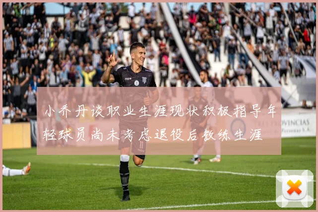小乔丹谈职业生涯现状积极指导年轻球员尚未考虑退役后教练生涯