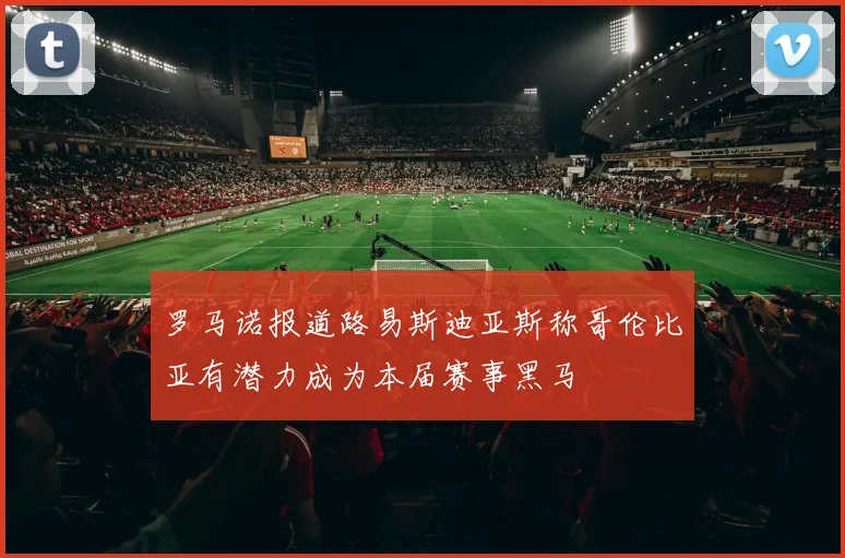 罗马诺报道路易斯迪亚斯称哥伦比亚有潜力成为本届赛事黑马