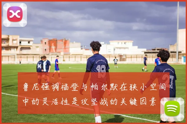 鲁尼强调福登与帕尔默在狭小空间中的灵活性是攻坚战的关键因素