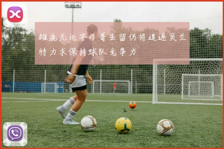 雄鹿无论字母哥去留仍将追逐莫兰特力求保持球队竞争力