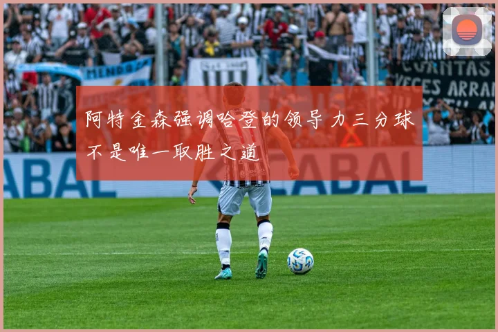 阿特金森强调哈登的领导力三分球不是唯一取胜之道